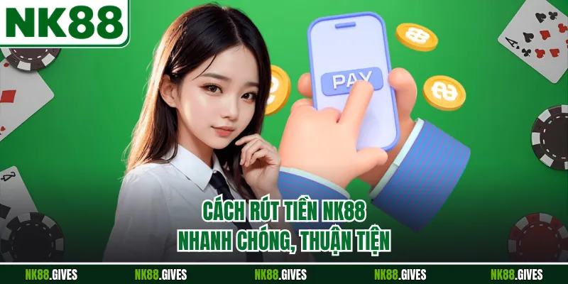 Cách rút tiền NK88 nhanh chóng, thuận tiện