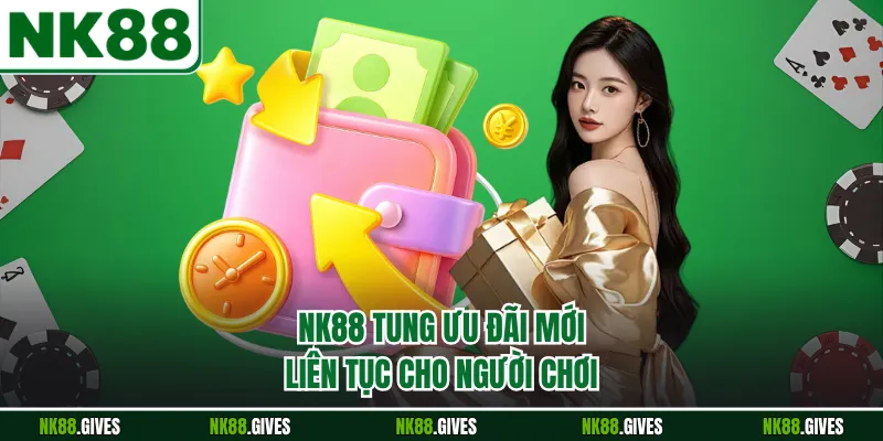 NK88 tung ưu đãi mới liên tục cho người chơi